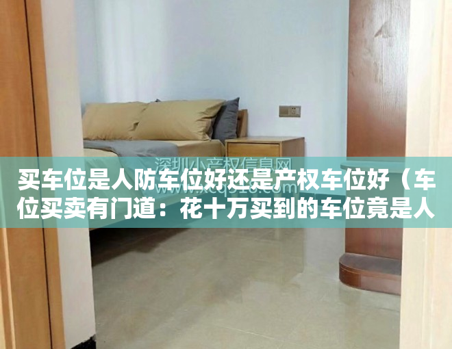 买车位是人防车位好还是产权车位好（车位买卖有门道：花十万买到的车位竟是人防车位？）