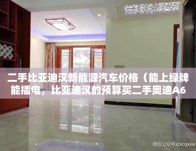 二手比亚迪汉新能源汽车价格（能上绿牌能插电，比亚迪汉的预算买二手奥迪A6L插混值吗？）