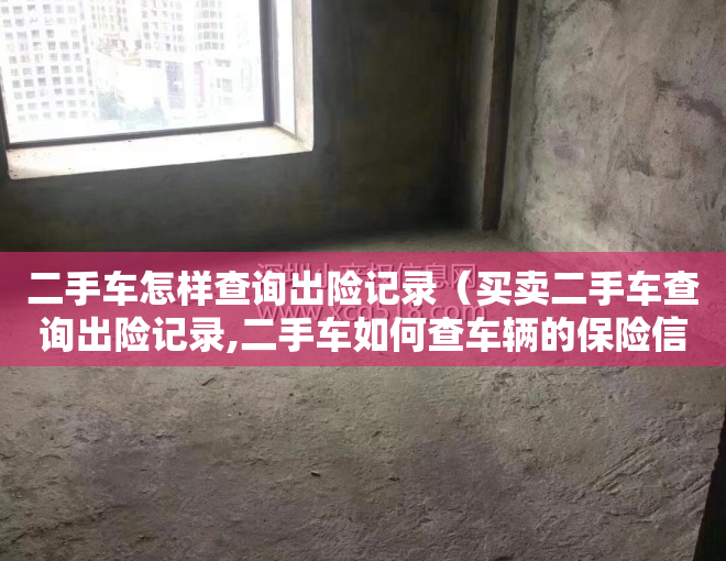二手车怎样查询出险记录（买卖二手车查询出险记录,二手车如何查车辆的保险信息）