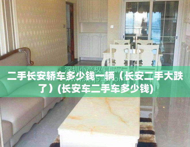二手长安轿车多少钱一辆（长安二手大跌了）(长安车二手车多少钱)