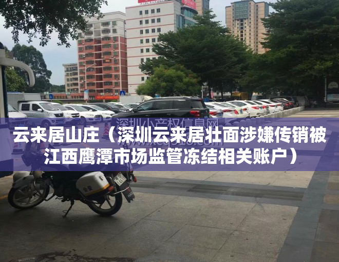 云来居山庄（深圳云来居壮面涉嫌传销被江西鹰潭市场监管冻结相关账户）