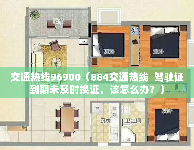 交通热线96900（884交通热线  驾驶证到期未及时换证，该怎么办？）