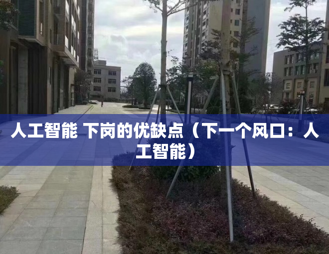 人工智能 下岗的优缺点（下一个风口：人工智能）