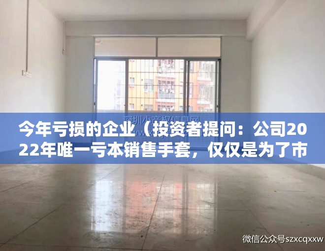 今年亏损的企业（投资者提问：公司2022年唯一亏本销售手套，仅仅是为了市占率吗？还是为了完）
