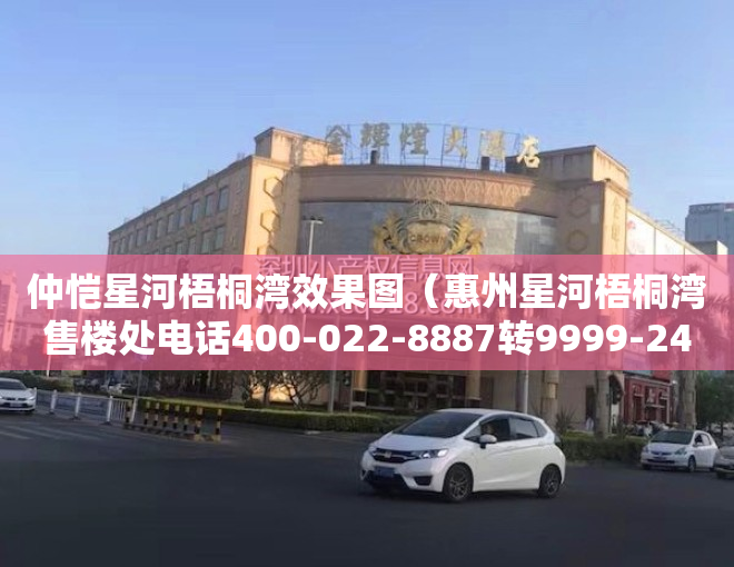 仲恺星河梧桐湾效果图（惠州星河梧桐湾售楼处电话400-022-8887转9999-24小时售楼中心-详情!）