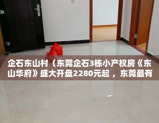企石东山村（东莞企石3栋小产权房《东山华府》盛大开盘2280元起 ，东莞最有投资价值的旧改项目，东山旧改更新回迁房）