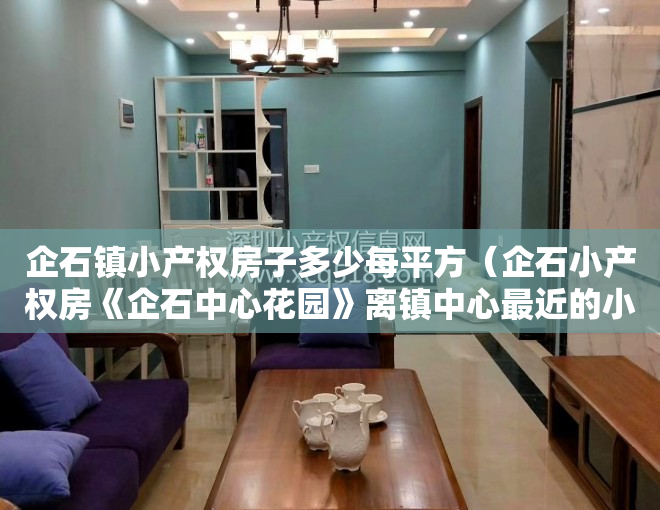 企石镇小产权房子多少每平方（企石小产权房《企石中心花园》离镇中心最近的小产权房，298万买精装大三房，首付3成，无条件分期10年）