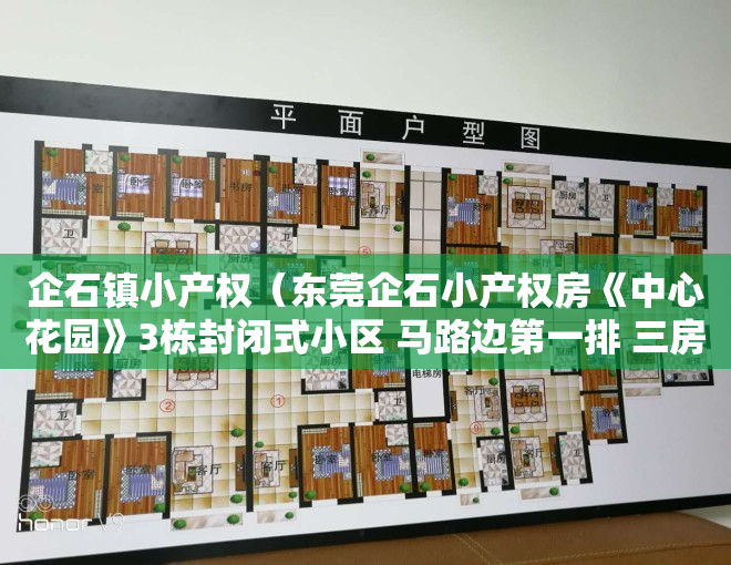 企石镇小产权（东莞企石小产权房《中心花园》3栋封闭式小区 马路边第一排 三房总价268万 首付3成 无条件分期10年）