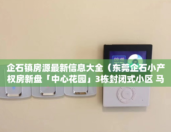 企石镇房源最新信息大全（东莞企石小产权房新盘「中心花园」3栋封闭式小区 马路边第一排统建楼，首付3成  无条件分期10年，特价298万三房带装修毛胚）