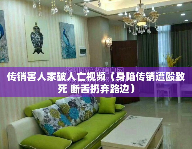 传销害人家破人亡视频（身陷传销遭殴致死 断舌扔弃路边）