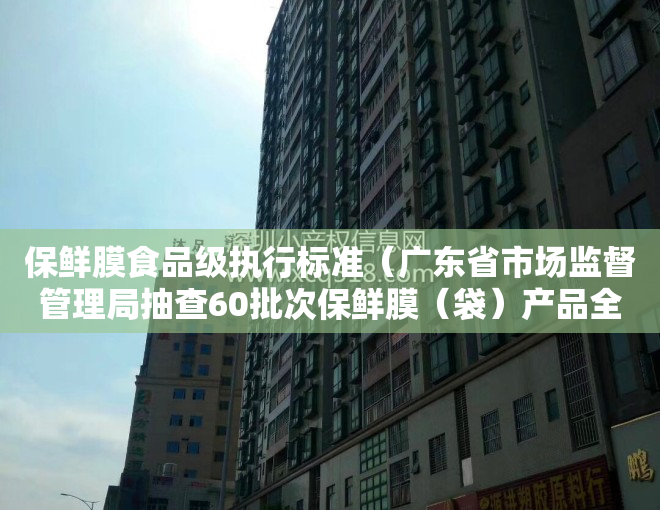 保鲜膜食品级执行标准（广东省市场监督管理局抽查60批次保鲜膜（袋）产品全部合格）