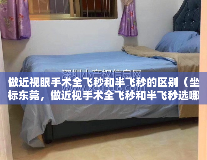 做近视眼手术全飞秒和半飞秒的区别（坐标东莞，做近视手术全飞秒和半飞秒选哪一个？）