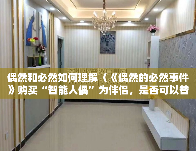 偶然和必然如何理解（《偶然的必然事件》购买“智能人偶”为伴侣，是否可以替代“人类”）