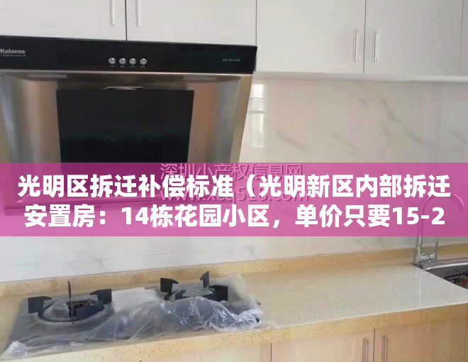 光明区拆迁补偿标准（光明新区内部拆迁安置房：14栋花园小区，单价只要15-21万！房源只剩十几套！）
