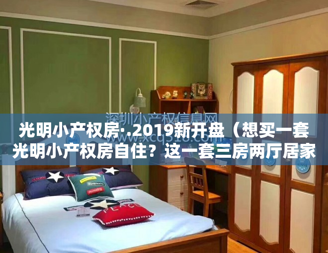 光明小产权房·.2019新开盘（想买一套光明小产权房自住？这一套三房两厅居家户型介绍给你）