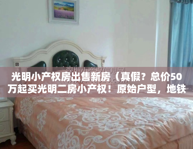 光明小产权房出售新房（真假？总价50万起买光明二房小产权！原始户型，地铁七站到南山）