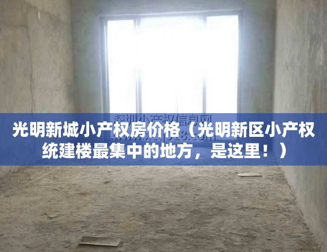 光明新城小产权房价格（光明新区小产权统建楼最集中的地方，是这里！）