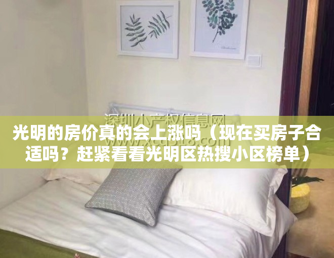 光明的房价真的会上涨吗（现在买房子合适吗？赶紧看看光明区热搜小区榜单）