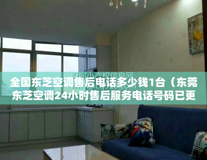 全国东芝空调售后电话多少钱1台（东莞东芝空调24小时售后服务电话号码已更新「400客服热线」）