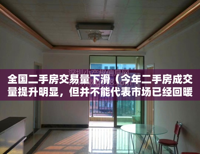 全国二手房交易量下滑（今年二手房成交量提升明显，但并不能代表市场已经回暖！）