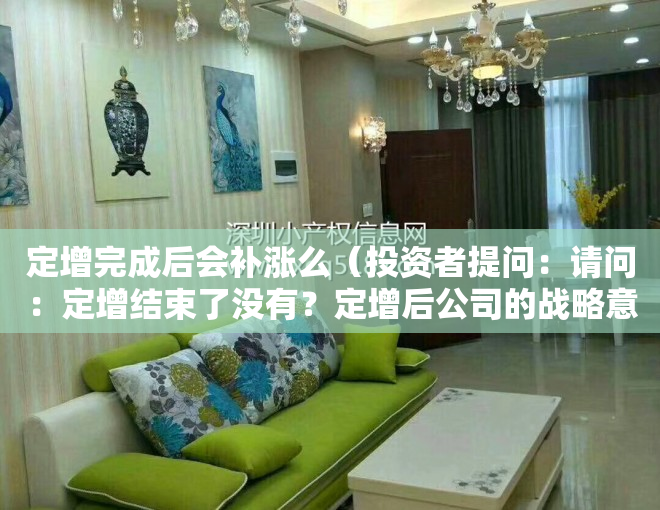 定增完成后会补涨么（投资者提问：请问：定增结束了没有？定增后公司的战略意图在哪里？定增的资金用）