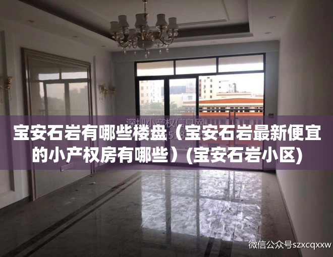 宝安石岩有哪些楼盘（宝安石岩最新便宜的小产权房有哪些）(宝安石岩小区)