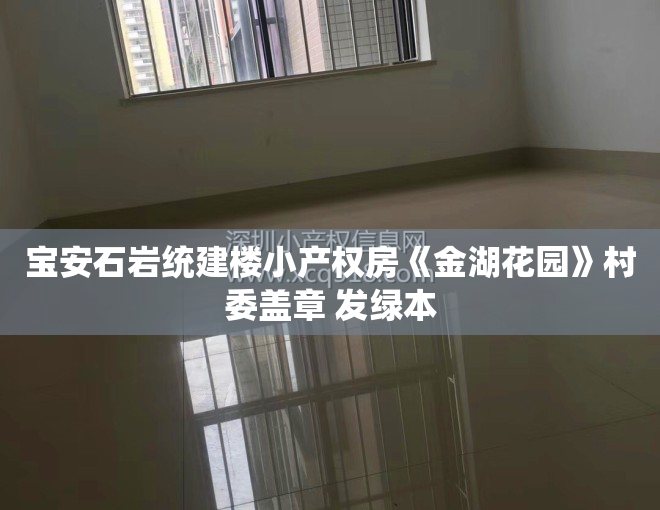 宝安石岩统建楼小产权房《金湖花园》村委盖章 发绿本