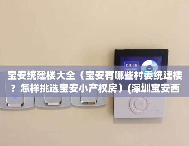 宝安统建楼大全（宝安有哪些村委统建楼？怎样挑选宝安小产权房）(深圳宝安西乡统建楼出售)