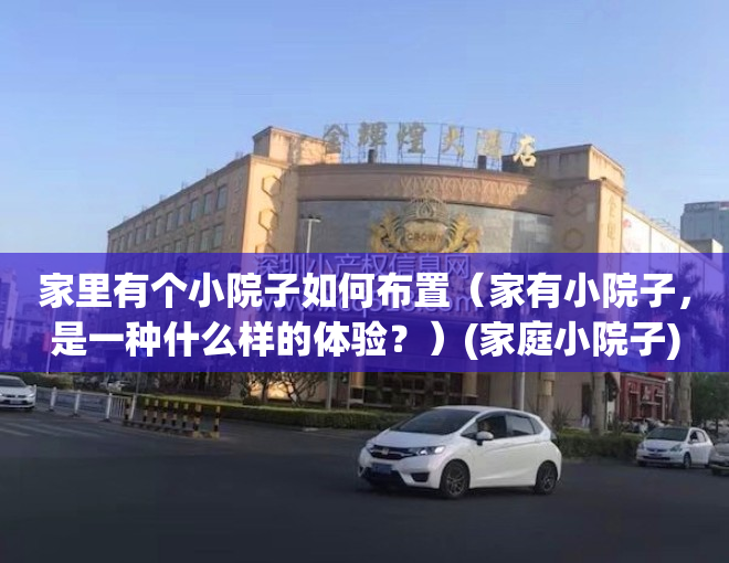 家里有个小院子如何布置（家有小院子，是一种什么样的体验？）(家庭小院子)