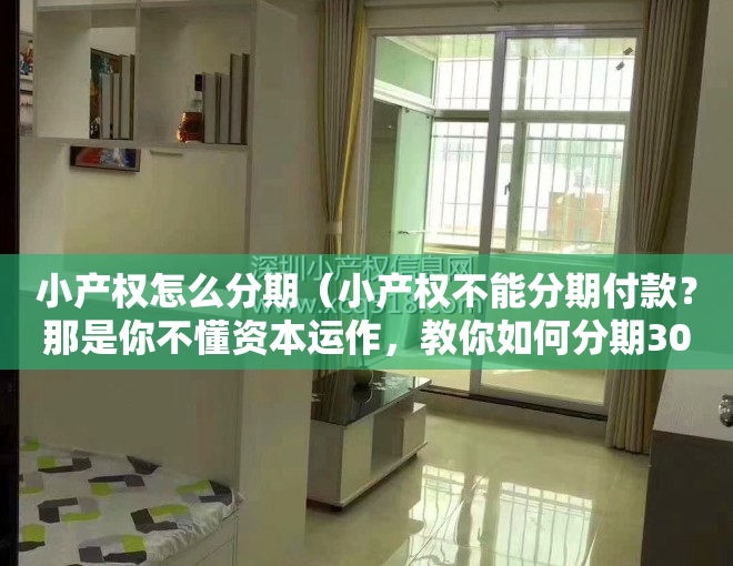 小产权怎么分期（小产权不能分期付款？那是你不懂资本运作，教你如何分期30年）