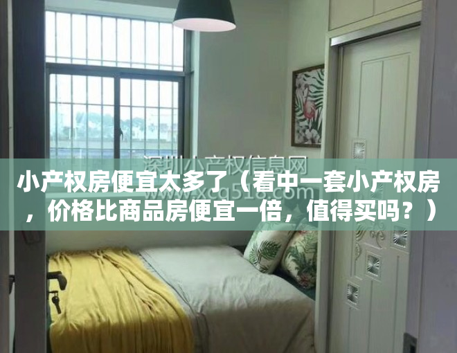 小产权房便宜太多了（看中一套小产权房，价格比商品房便宜一倍，值得买吗？）