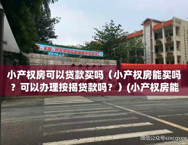小产权房可以贷款买吗（小产权房能买吗？可以办理按揭贷款吗？）(小产权房能按揭贷款购买吗?怎么办理?)