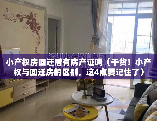 小产权房回迁后有房产证吗（干货！小产权与回迁房的区别，这4点要记住了）