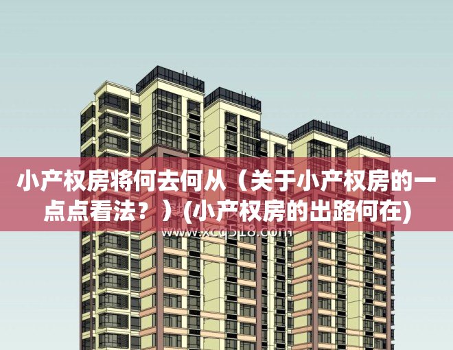 小产权房将何去何从（关于小产权房的一点点看法？）(小产权房的出路何在)