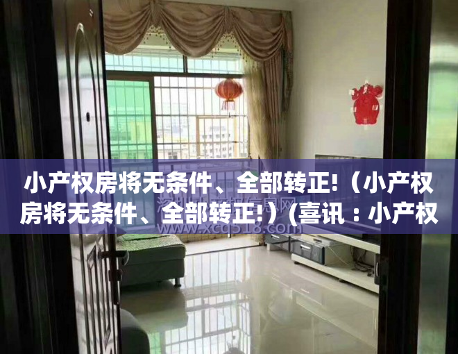 小产权房将无条件、全部转正!（小产权房将无条件、全部转正!）(喜讯 : 小产权房将无条件、全部转正!)
