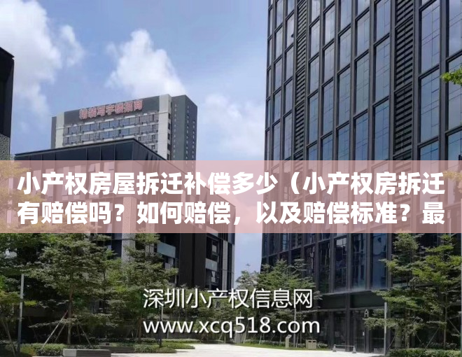 小产权房屋拆迁补偿多少（小产权房拆迁有赔偿吗？如何赔偿，以及赔偿标准？最新详细解读）