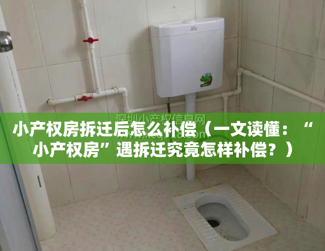 小产权房拆迁后怎么补偿（一文读懂：“小产权房”遇拆迁究竟怎样补偿？）