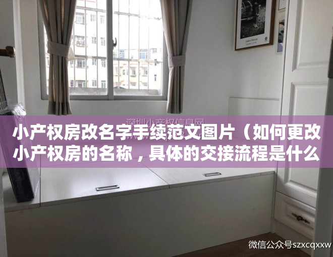 小产权房改名字手续范文图片（如何更改小产权房的名称 , 具体的交接流程是什么？）