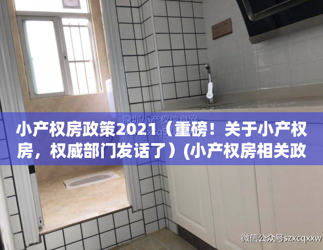 小产权房政策2021（重磅！关于小产权房，权威部门发话了）(小产权房相关政策)