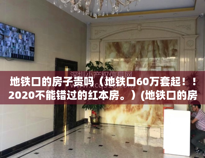 地铁口的房子贵吗（地铁口60万套起！！2020不能错过的红本房。）(地铁口的房子有什么优势)