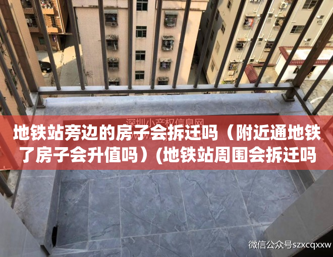 地铁站旁边的房子会拆迁吗（附近通地铁了房子会升值吗）(地铁站周围会拆迁吗)