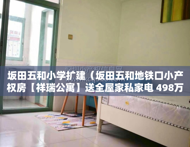 坂田五和小学扩建（坂田五和地铁口小产权房【祥瑞公寓】送全屋家私家电 498万套起）