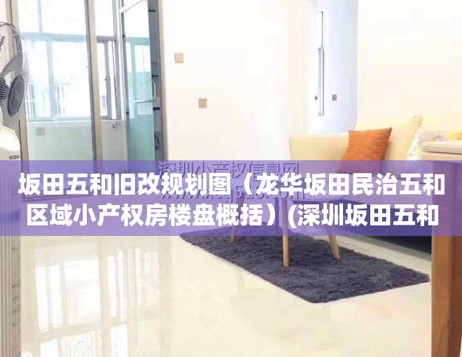 坂田五和旧改规划图（龙华坂田民治五和区域小产权房楼盘概括）(深圳坂田五和旧改最新消息)