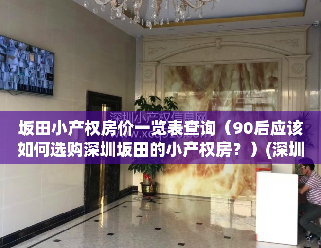 坂田小产权房价一览表查询（90后应该如何选购深圳坂田的小产权房？）(深圳坂田小产权房政策)