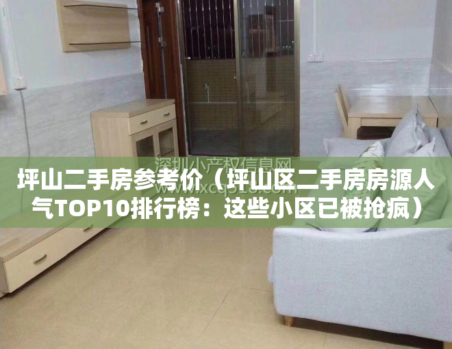 坪山二手房参考价（坪山区二手房房源人气TOP10排行榜：这些小区已被抢疯）