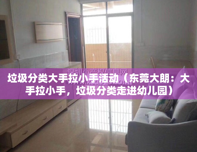 垃圾分类大手拉小手活动（东莞大朗：大手拉小手，垃圾分类走进幼儿园）