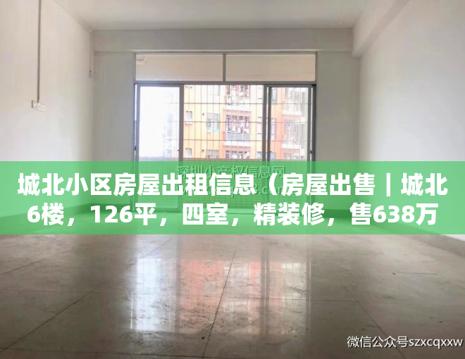 城北小区房屋出租信息（房屋出售｜城北6楼，126平，四室，精装修，售638万……）