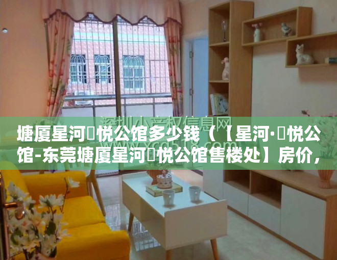 塘厦星河璟悦公馆多少钱（【星河·璟悦公馆-东莞塘厦星河璟悦公馆售楼处】房价，户型，周边配套）