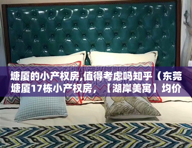 塘厦的小产权房,值得考虑吗知乎（东莞塘厦17栋小产权房，【湖岸美寓】均价7300元m² 准现楼交付 分期10年）