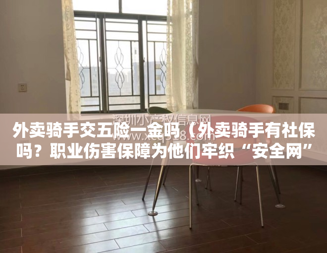 外卖骑手交五险一金吗（外卖骑手有社保吗？职业伤害保障为他们牢织“安全网”）